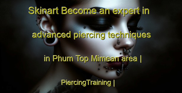 Skinart Become an expert in advanced piercing techniques in Phum Top Mimean area | PiercingTraining | PiercingClasses | SkinartTraining-Cambodia
